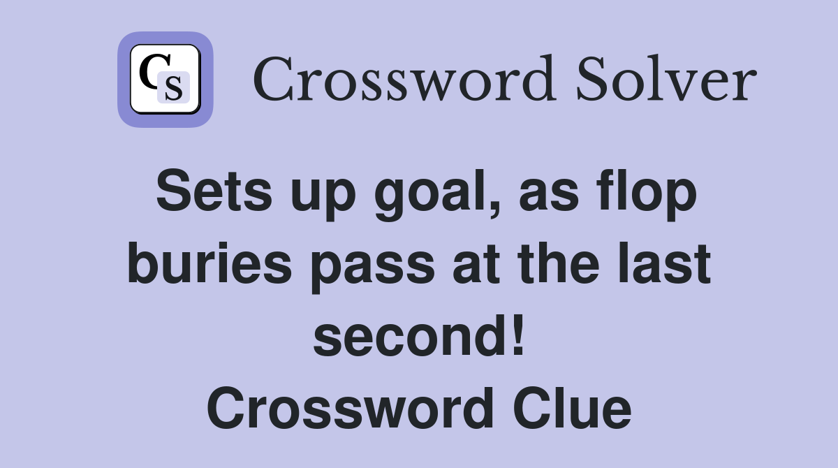 Sets up goal, as flop buries pass at the last second! Crossword Clue